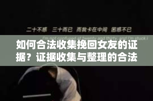 如何合法收集挽回女友的证据?证据收集与整理的合法策略怎么办? 如何合法收集挽回女友的证据?证据收集与整理的合法策略怎么办?