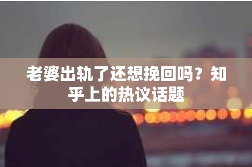 老婆出轨了还想挽回吗？知乎上的热议话题