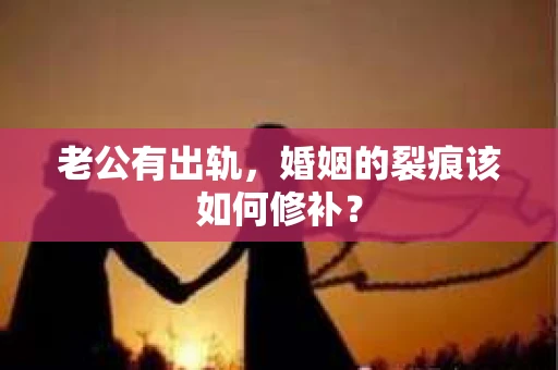 老公有出轨，婚姻的裂痕该如何修补？