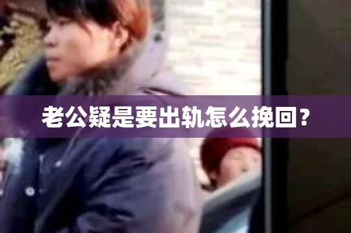 老公疑是要出轨怎么挽回？