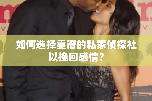 如何选择靠谱的私家侦探社以挽回感情? 如何选择靠谱的私家侦探社以挽回感情?