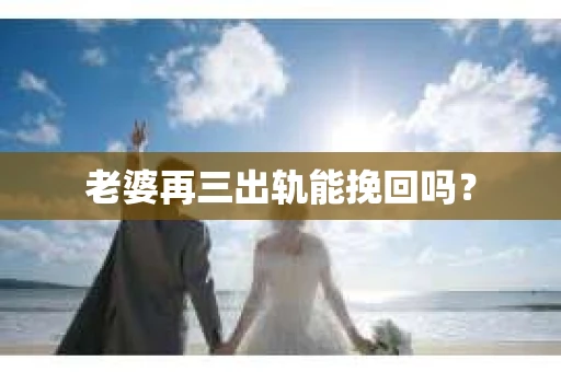 老婆再三出轨能挽回吗？