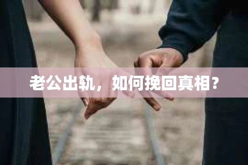 老公出轨，如何挽回真相？