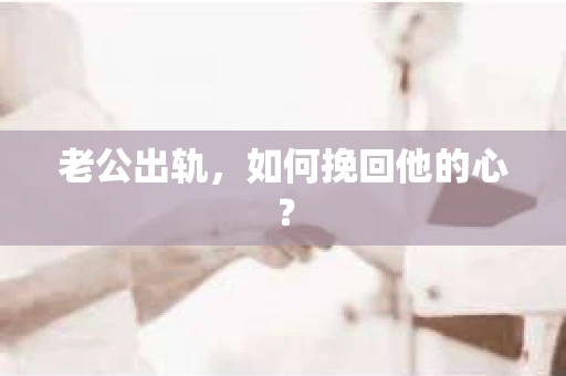 老公出轨,如何挽回他的心? 老公出轨,如何挽回他的心?