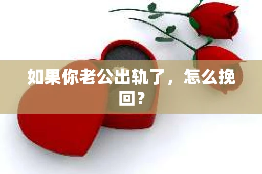 如果你老公出轨了，怎么挽回？