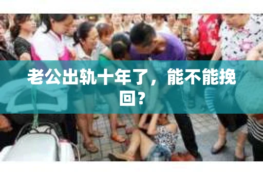 老公出轨十年了，能不能挽回？