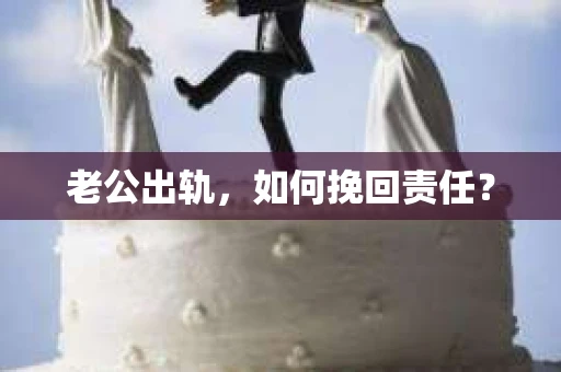 老公出轨，如何挽回责任？