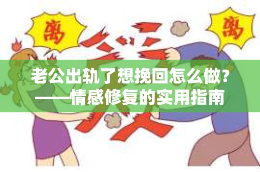 老公出轨了想挽回怎么做？——情感修复的实用指南