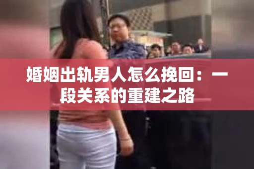 婚姻出轨男人怎么挽回：一段关系的重建之路