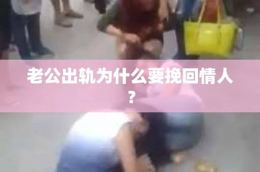老公出轨为什么要挽回情人？