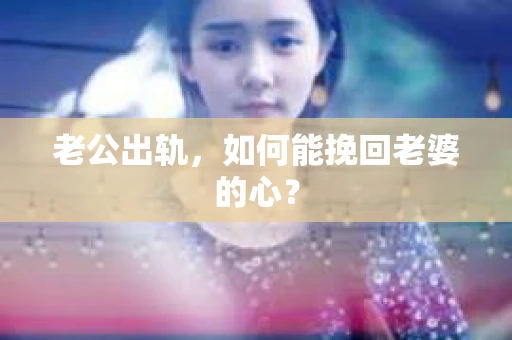 老公出轨，如何能挽回老婆的心？