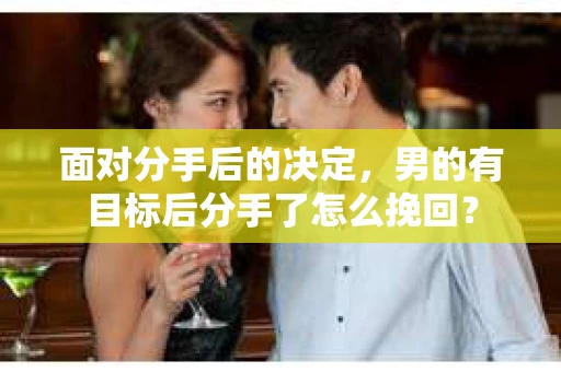 面对分手后的决定，男的有目标后分手了怎么挽回？