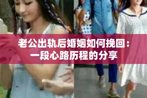 老公出轨后婚姻如何挽回：一段心路历程的分享