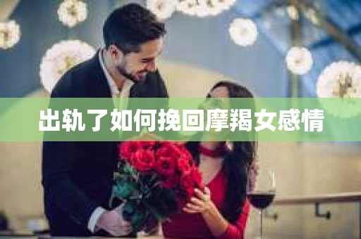 出轨了如何挽回摩羯女感情