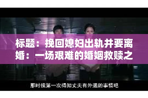 标题：挽回媳妇出轨并要离婚：一场艰难的婚姻救赎之路