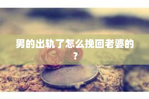 男的出轨了怎么挽回老婆的？
