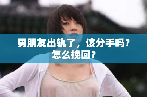 男朋友出轨了，该分手吗？怎么挽回？