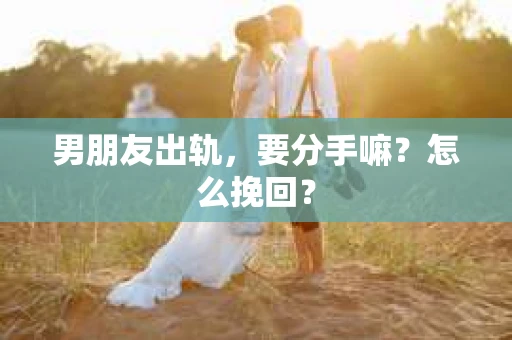 男朋友出轨，要分手嘛？怎么挽回？