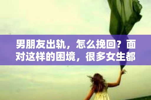 男朋友出轨，怎么挽回？面对这样的困境，很多女生都会感到无助和痛苦。但请相信，无论情况多么糟糕，都有可能找到解决问题的方法。今天，就让我来和大家聊聊，当男朋友出轨时，我们应该如何挽回这段感情。