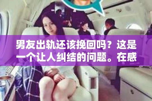 男友出轨还该挽回吗？这是一个让人纠结的问题。在感情的世界里，每个人都会遇到各种各样的困扰，而出轨无疑是其中最让人痛苦的一种。那么，当男友出轨时，我们究竟该不该挽回这段感情呢？以下是我的一些看法。