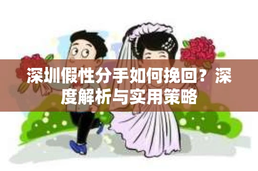 深圳假性分手如何挽回?深度解析与实用策略 深圳假性分手如何挽回?深度解析与实用策略