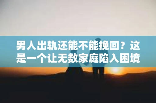 男人出轨还能不能挽回？这是一个让无数家庭陷入困境的问题。在这个问题上，我作为一名专业律师，将从法律、心理和社会等多个角度，为大家分析男人出轨后是否还有挽回的可能。