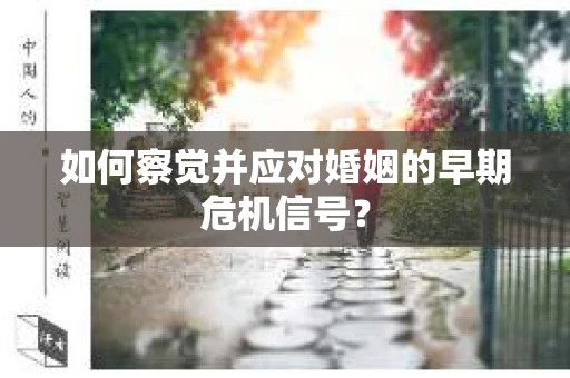 如何察觉并应对婚姻的早期危机信号? 如何察觉并应对婚姻的早期危机信号?