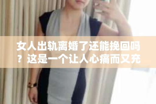 女人出轨离婚了还能挽回吗？这是一个让人心痛而又充满疑惑的问题。在这个充满变数的世界里，婚姻的稳固性似乎变得越来越脆弱。那么，当女人出轨导致离婚后，还有没有可能挽回这段婚姻呢？让我们一起来探讨这个问题。