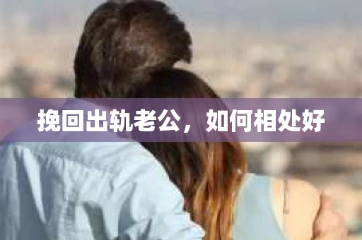 挽回出轨老公，如何相处好
