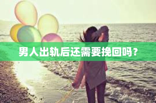 男人出轨后还需要挽回吗？