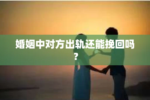 婚姻中对方出轨还能挽回吗？