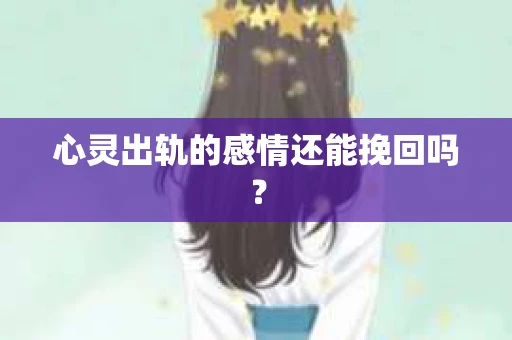 心灵出轨的感情还能挽回吗？