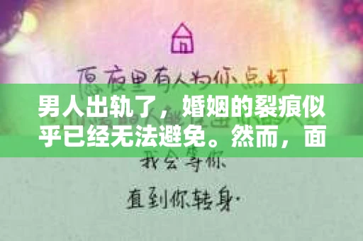 男人出轨了，婚姻的裂痕似乎已经无法避免。然而，面对这样的困境，我们是否真的无路可走？今天，就让我们一起来探讨一下，男人出轨了，我们该如何挽回他。