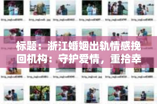 标题：浙江婚姻出轨情感挽回机构：守护爱情，重拾幸福