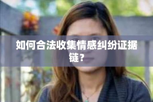 如何合法收集情感纠纷证据链？