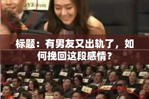 标题：有男友又出轨了，如何挽回这段感情？