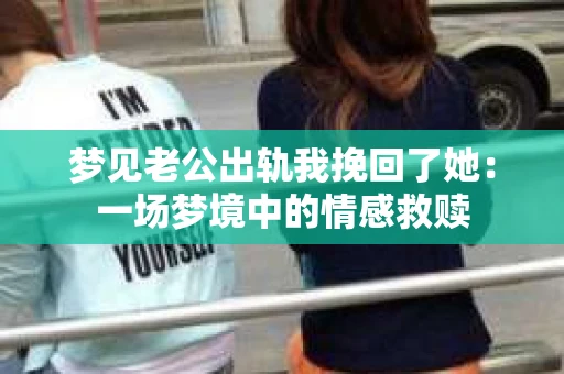 梦见老公出轨我挽回了她：一场梦境中的情感救赎