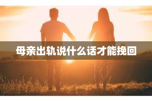母亲出轨说什么话才能挽回 母亲出轨说什么话才能挽回