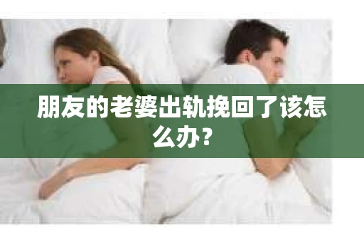 朋友的老婆出轨挽回了该怎么办？
