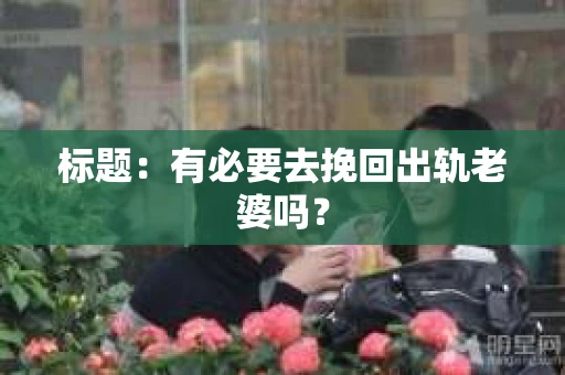 标题：有必要去挽回出轨老婆吗？
