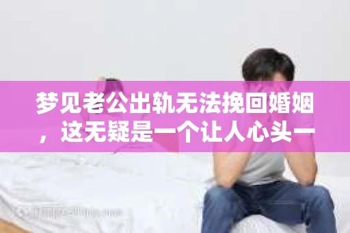 梦见老公出轨无法挽回婚姻，这无疑是一个让人心头一紧的梦境。在现实生活中，婚姻问题一直是人们关注的焦点，而梦境中的出轨，更是让人心生疑虑。那么，这样的梦境究竟预示着什么？我们又该如何面对呢？今天，就让我们一起来探讨一下这个话题。