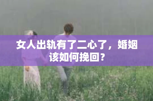 女人出轨有了二心了,婚姻该如何挽回? 女人出轨有了二心了,婚姻该如何挽回?