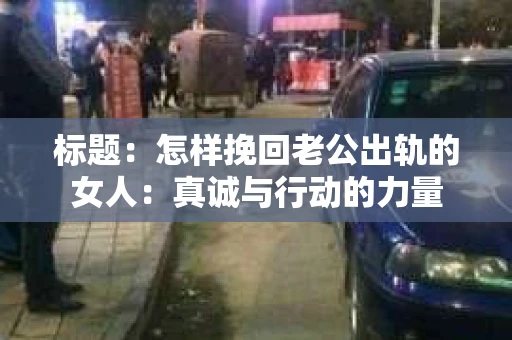 标题：怎样挽回老公出轨的女人：真诚与行动的力量