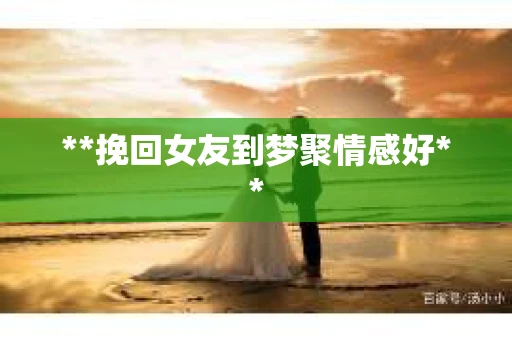 **挽回女友到梦聚情感好**