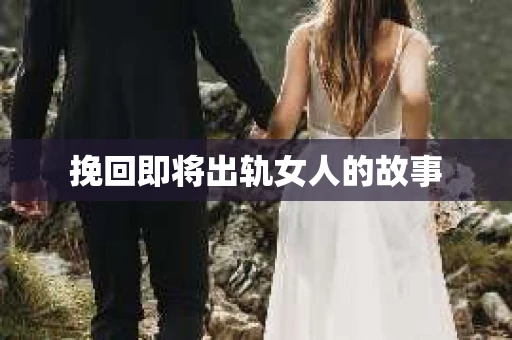 挽回即将出轨女人的故事