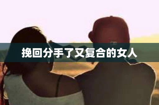 挽回分手了又复合的女人