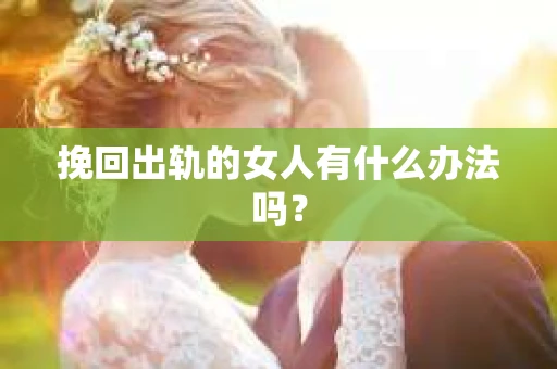 挽回出轨的女人有什么办法吗？