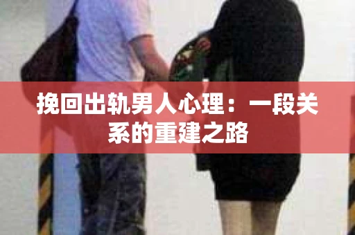 挽回出轨男人心理：一段关系的重建之路