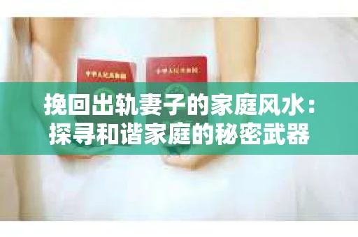 挽回出轨妻子的家庭风水：探寻和谐家庭的秘密武器