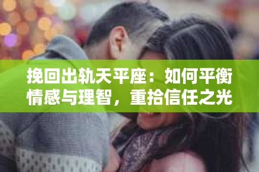 挽回出轨天平座：如何平衡情感与理智，重拾信任之光